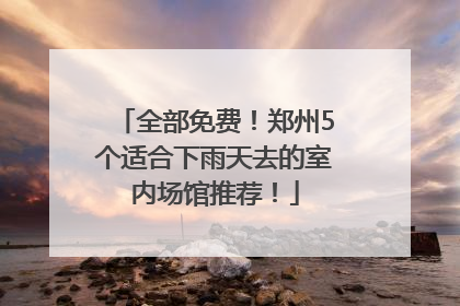 全部免费！郑州5个适合下雨天去的室内场馆推荐！