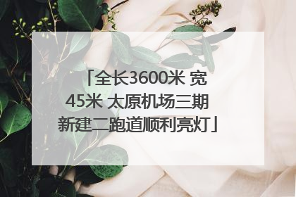 全长3600米 宽45米 太原机场三期新建二跑道顺利亮灯