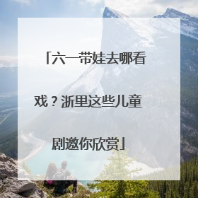 六一带娃去哪看戏？浙里这些儿童剧邀你欣赏