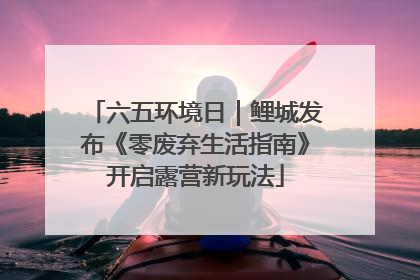 六五环境日｜鲤城发布《零废弃生活指南》开启露营新玩法