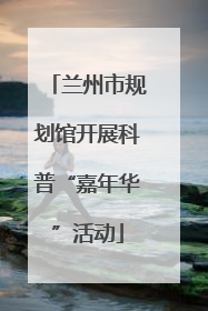 兰州市规划馆开展科普“嘉年华”活动