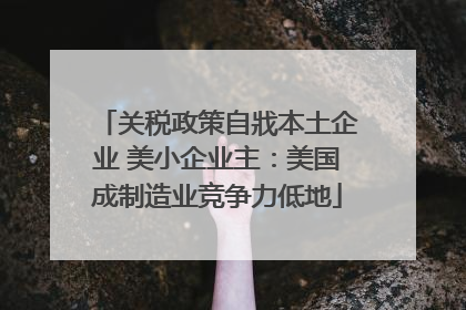 关税政策自戕本土企业 美小企业主：美国成制造业竞争力低地