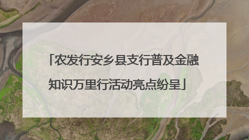 农发行安乡县支行普及金融知识万里行活动亮点纷呈