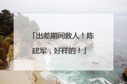 出差期间救人！陈建军，好样的！