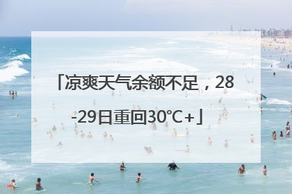 凉爽天气余额不足，28-29日重回30℃+