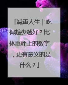 减重人生｜吃得越少越好？比体重秤上的数字，更有意义的是什么？