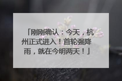 刚刚确认：今天，杭州正式进入！首轮强降雨，就在今明两天！