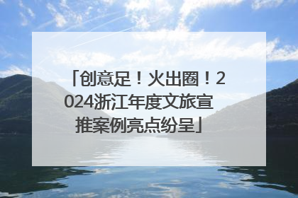 创意足！火出圈！2024浙江年度文旅宣推案例亮点纷呈