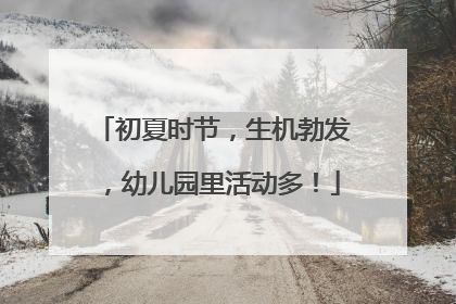 初夏时节，生机勃发，幼儿园里活动多！