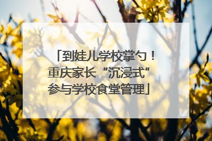 到娃儿学校掌勺！重庆家长“沉浸式”参与学校食堂管理