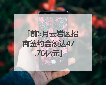 前5月云岩区招商签约金额达47.76亿元