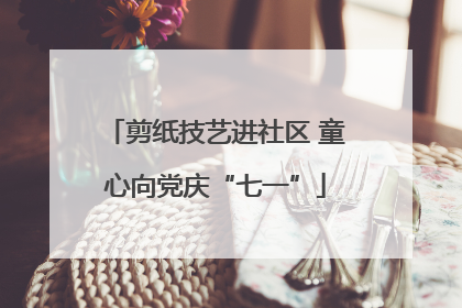 剪纸技艺进社区 童心向党庆“七一”