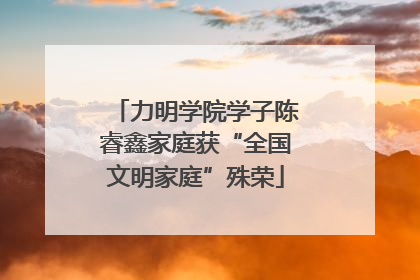 力明学院学子陈睿鑫家庭获“全国文明家庭”殊荣