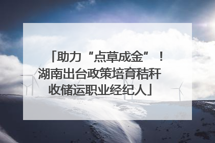 助力“点草成金”！湖南出台政策培育秸秆收储运职业经纪人