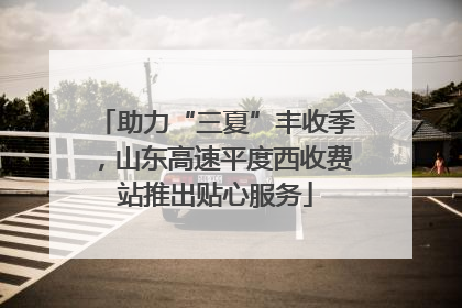 助力“三夏”丰收季，山东高速平度西收费站推出贴心服务