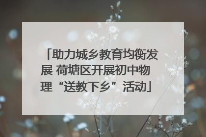 助力城乡教育均衡发展 荷塘区开展初中物理“送教下乡”活动