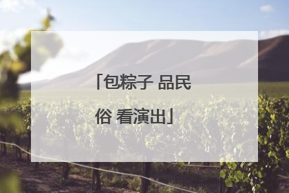 包粽子 品民俗 看演出