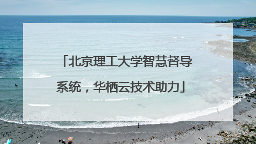 北京理工大学智慧督导系统，华栖云技术助力