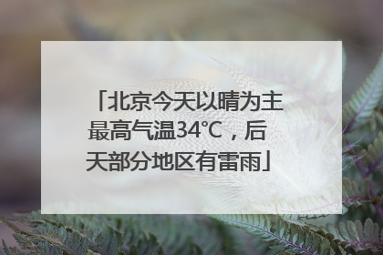 北京今天以晴为主最高气温34℃，后天部分地区有雷雨