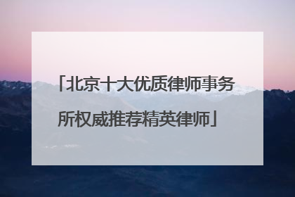 北京十大优质律师事务所权威推荐精英律师