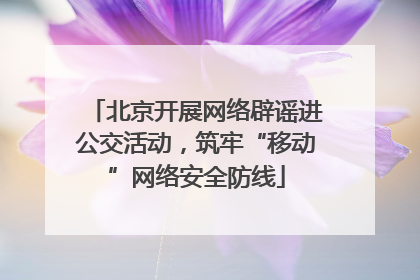 北京开展网络辟谣进公交活动，筑牢“移动”网络安全防线