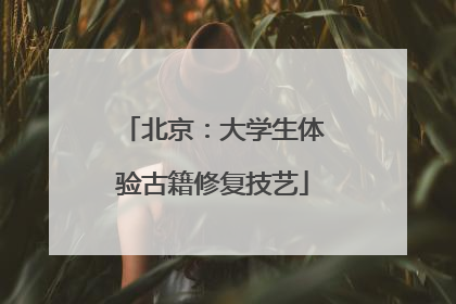 北京：大学生体验古籍修复技艺
