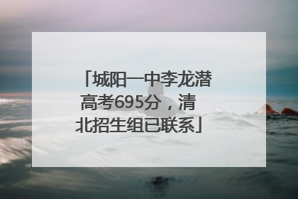 城阳一中李龙潜高考695分，清北招生组已联系