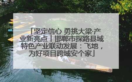 坚定信心 勇挑大梁·产业新亮点丨邯郸市探路县域特色产业联动发展：飞地，为好项目跨域安个家