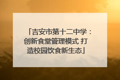 吉安市第十二中学：创新食堂管理模式 打造校园饮食新生态