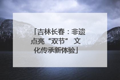 吉林长春：非遗点亮“双节” 文化传承新体验