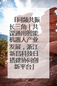 同频共振长三角｜共谋通用智能机器人产业发展，浙江新昌科技日搭建协同创新平台