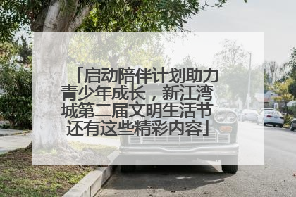 启动陪伴计划助力青少年成长，新江湾城第二届文明生活节还有这些精彩内容