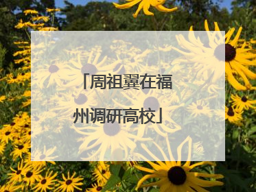 周祖翼在福州调研高校