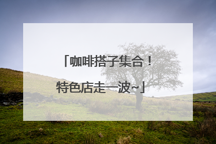 咖啡搭子集合！特色店走一波~