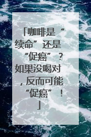 咖啡是“续命”还是“促癌”？如果没喝对，反而可能“促癌”！