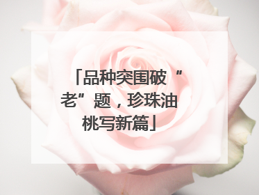 品种突围破“老”题，珍珠油桃写新篇