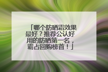 哪个防晒霜效果最好？推荐公认好用的防晒第一名，霸占回购榜首！