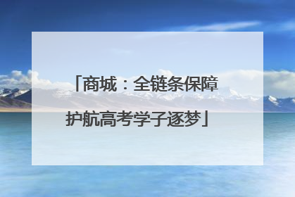 商城：全链条保障护航高考学子逐梦