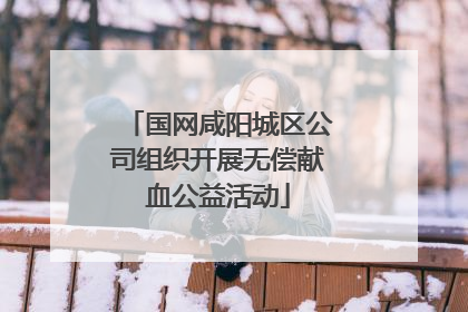 国网咸阳城区公司组织开展无偿献血公益活动