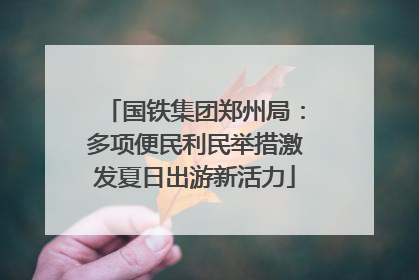 国铁集团郑州局：多项便民利民举措激发夏日出游新活力
