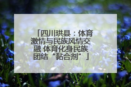 四川珙县：体育激情与民族风情交融 体育化身民族团结“黏合剂”