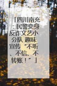 四川南充：民警变身反诈文艺小分队 趣味宣传“不听、不信、不转账！”