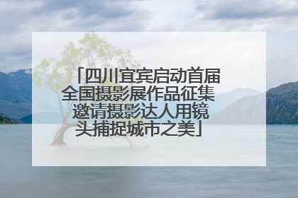 四川宜宾启动首届全国摄影展作品征集 邀请摄影达人用镜头捕捉城市之美