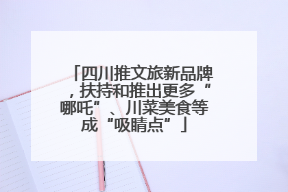 四川推文旅新品牌，扶持和推出更多“哪吒”、川菜美食等成“吸睛点”