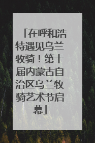 在呼和浩特遇见乌兰牧骑！第十届内蒙古自治区乌兰牧骑艺术节启幕