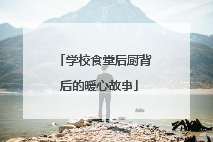学校食堂后厨背后的暖心故事