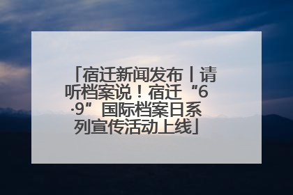 宿迁新闻发布丨请听档案说！宿迁“6·9”国际档案日系列宣传活动上线