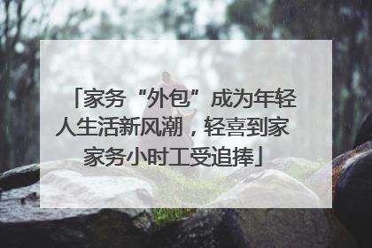 家务“外包”成为年轻人生活新风潮，轻喜到家家务小时工受追捧