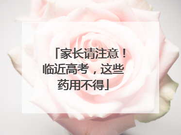 家长请注意！临近高考，这些药用不得