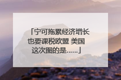 宁可拖累经济增长也要课税欧盟 美国这次图的是……